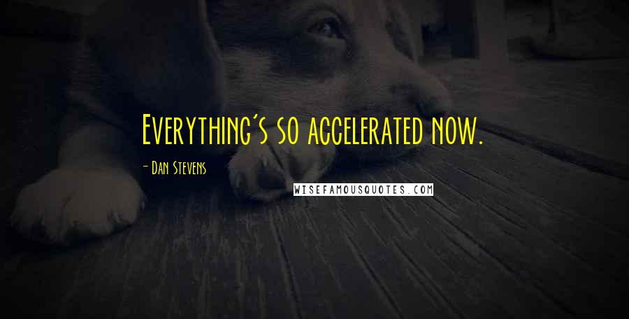 Dan Stevens Quotes: Everything's so accelerated now.