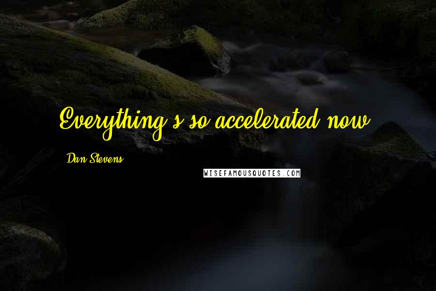 Dan Stevens Quotes: Everything's so accelerated now.