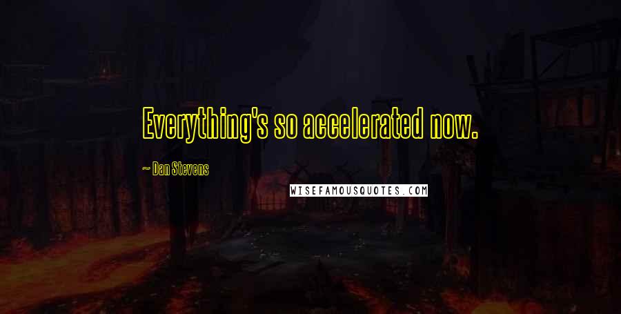 Dan Stevens Quotes: Everything's so accelerated now.