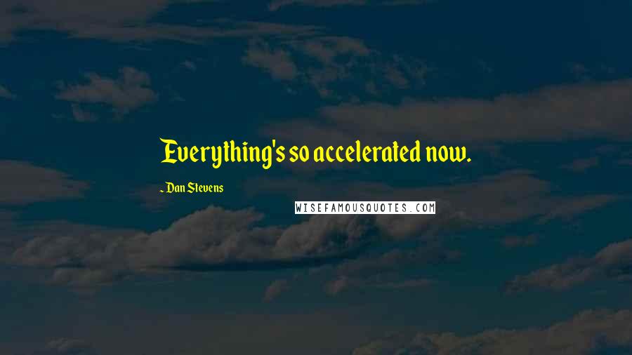 Dan Stevens Quotes: Everything's so accelerated now.