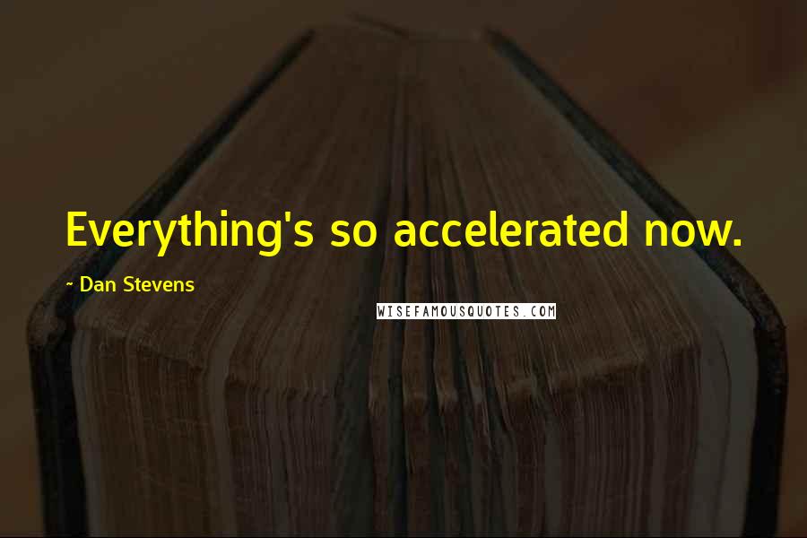 Dan Stevens Quotes: Everything's so accelerated now.