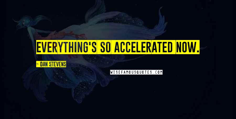 Dan Stevens Quotes: Everything's so accelerated now.