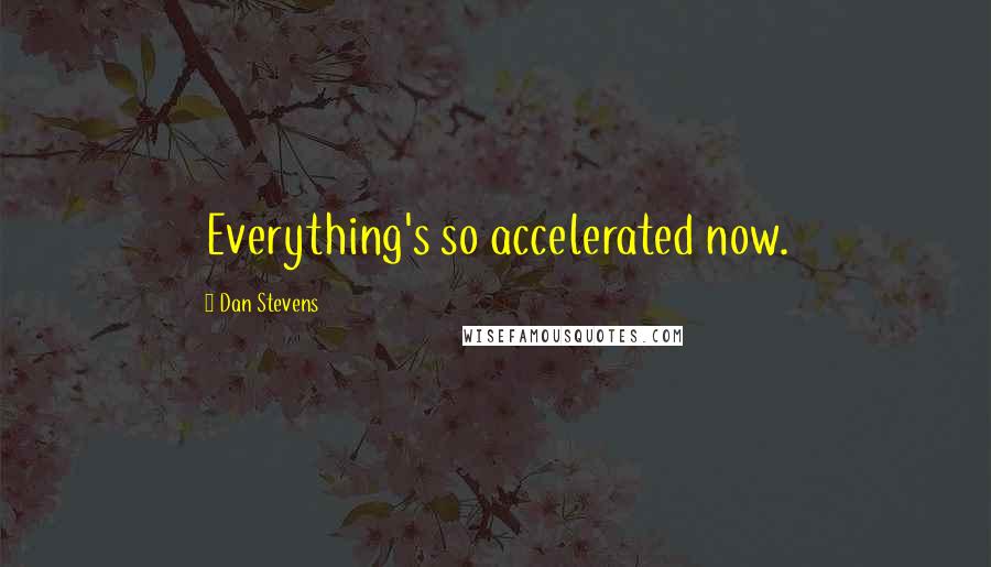 Dan Stevens Quotes: Everything's so accelerated now.