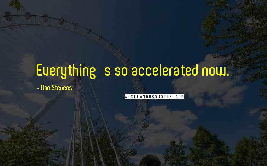 Dan Stevens Quotes: Everything's so accelerated now.