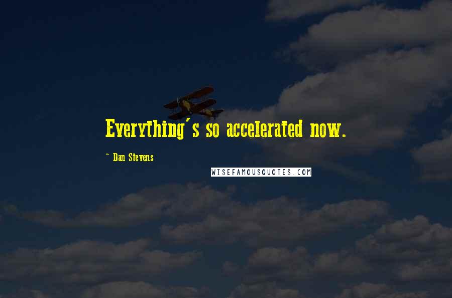 Dan Stevens Quotes: Everything's so accelerated now.