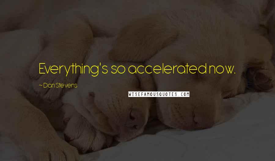 Dan Stevens Quotes: Everything's so accelerated now.