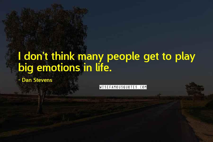 Dan Stevens Quotes: I don't think many people get to play big emotions in life.