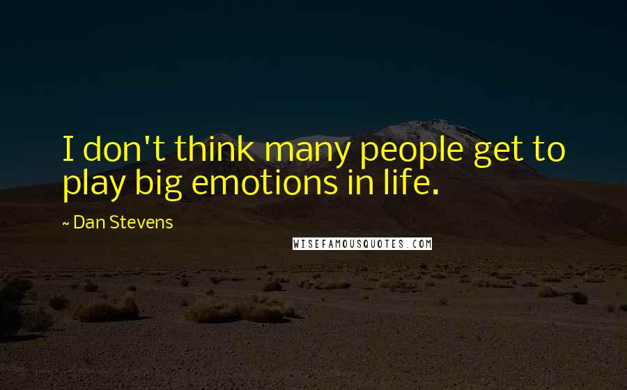 Dan Stevens Quotes: I don't think many people get to play big emotions in life.