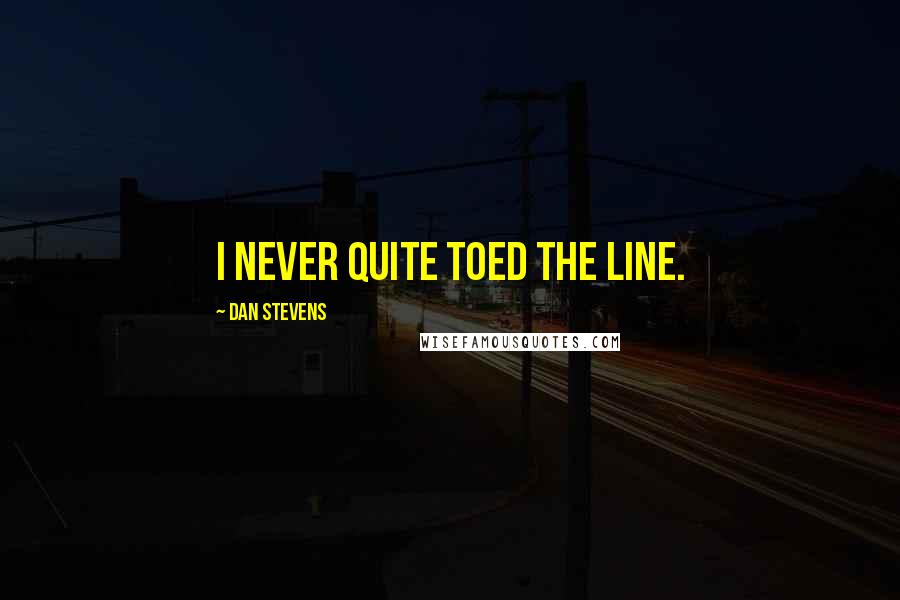 Dan Stevens Quotes: I never quite toed the line.