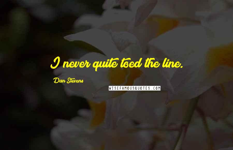 Dan Stevens Quotes: I never quite toed the line.