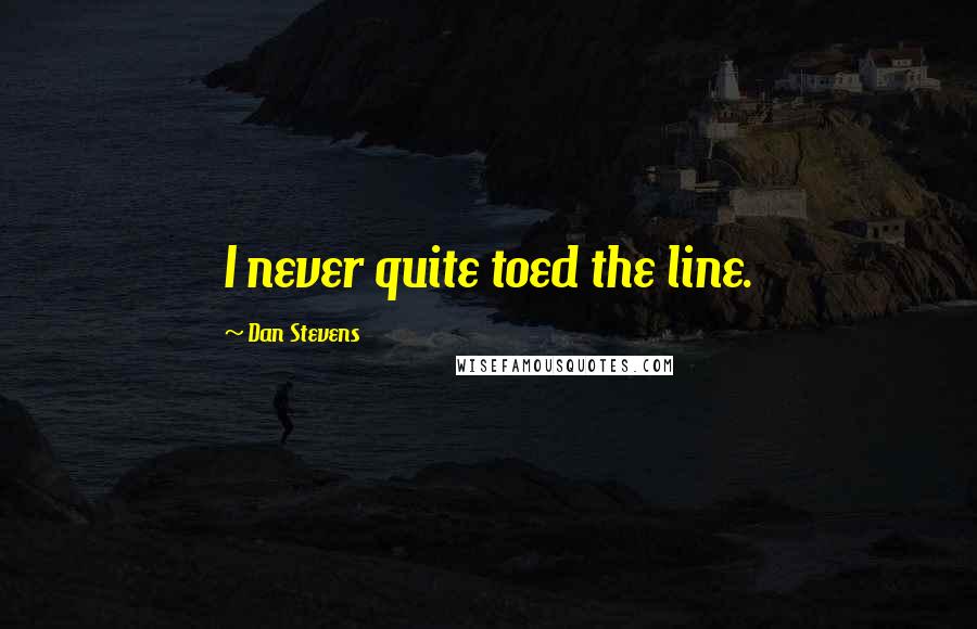 Dan Stevens Quotes: I never quite toed the line.