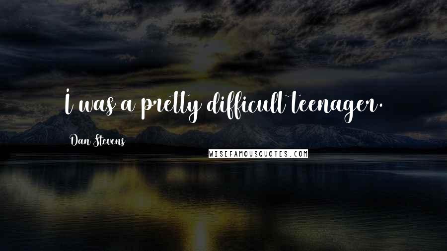 Dan Stevens Quotes: I was a pretty difficult teenager.