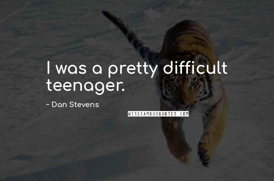 Dan Stevens Quotes: I was a pretty difficult teenager.