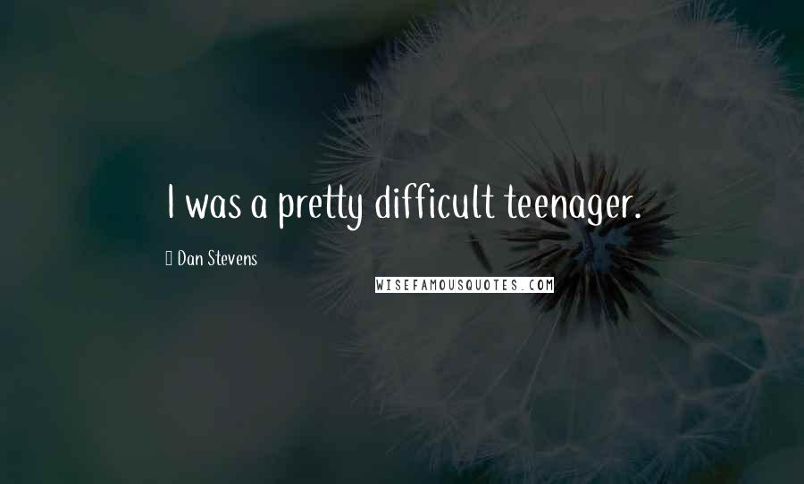 Dan Stevens Quotes: I was a pretty difficult teenager.