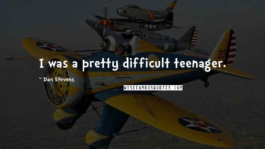 Dan Stevens Quotes: I was a pretty difficult teenager.