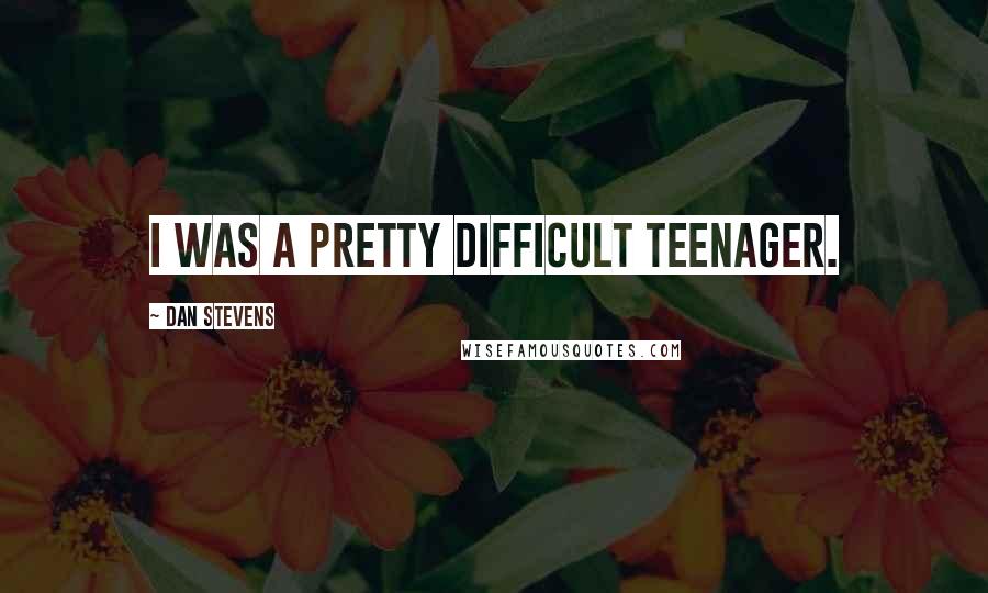 Dan Stevens Quotes: I was a pretty difficult teenager.