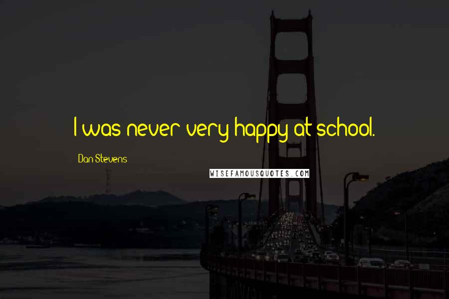 Dan Stevens Quotes: I was never very happy at school.