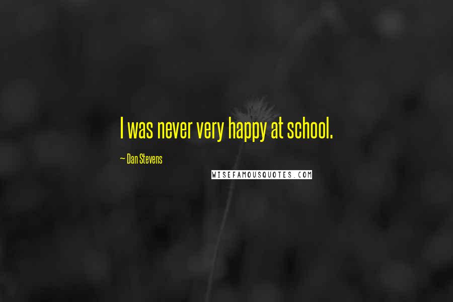 Dan Stevens Quotes: I was never very happy at school.