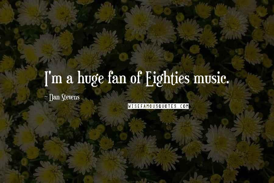 Dan Stevens Quotes: I'm a huge fan of Eighties music.