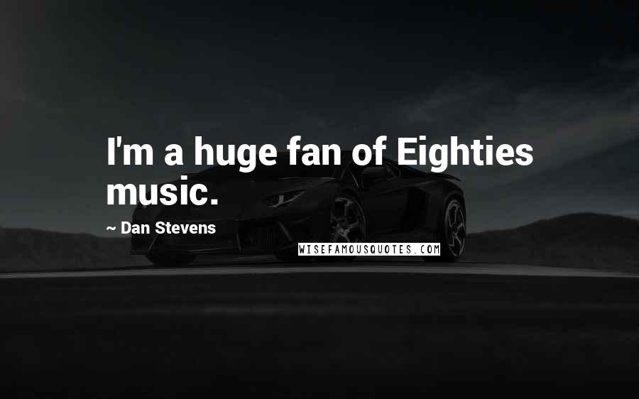 Dan Stevens Quotes: I'm a huge fan of Eighties music.
