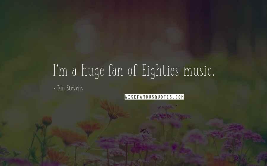 Dan Stevens Quotes: I'm a huge fan of Eighties music.