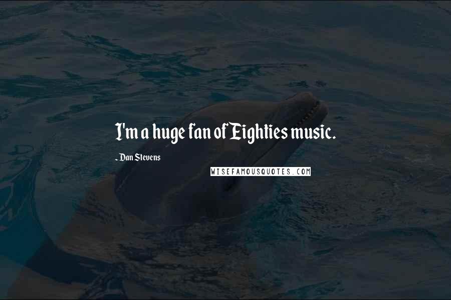 Dan Stevens Quotes: I'm a huge fan of Eighties music.