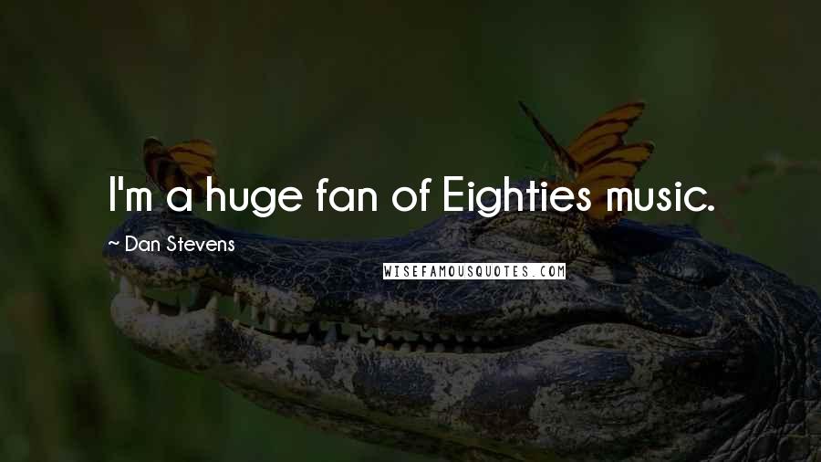 Dan Stevens Quotes: I'm a huge fan of Eighties music.