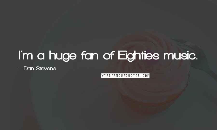 Dan Stevens Quotes: I'm a huge fan of Eighties music.