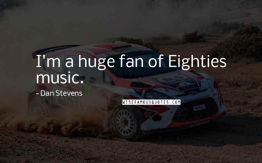 Dan Stevens Quotes: I'm a huge fan of Eighties music.