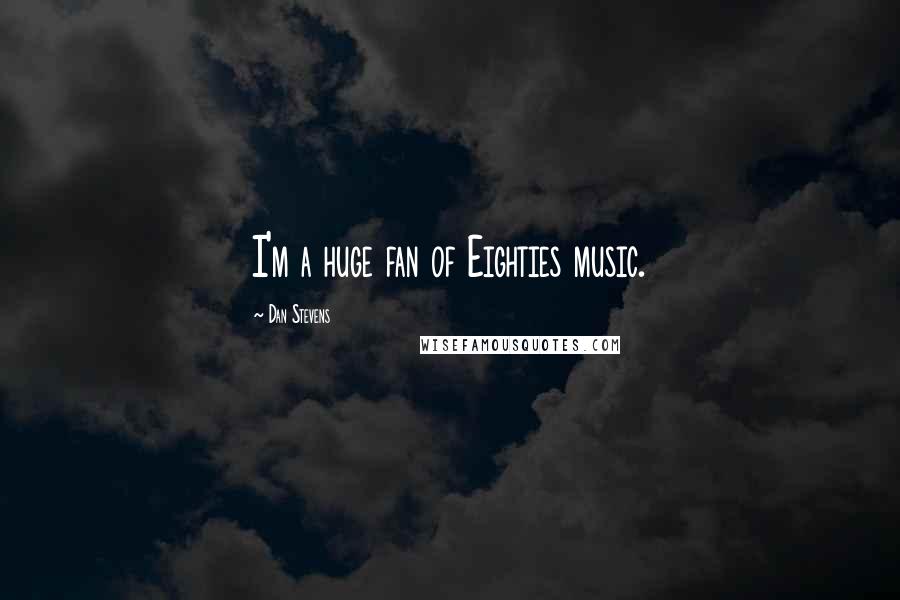 Dan Stevens Quotes: I'm a huge fan of Eighties music.