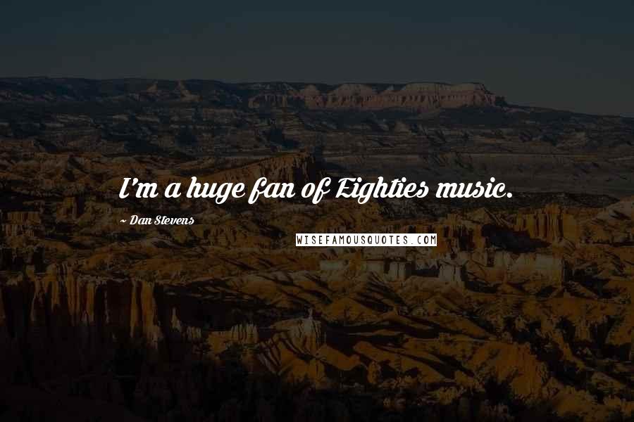 Dan Stevens Quotes: I'm a huge fan of Eighties music.