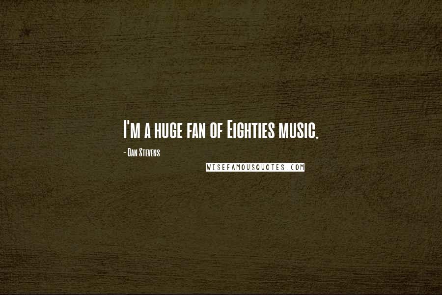 Dan Stevens Quotes: I'm a huge fan of Eighties music.