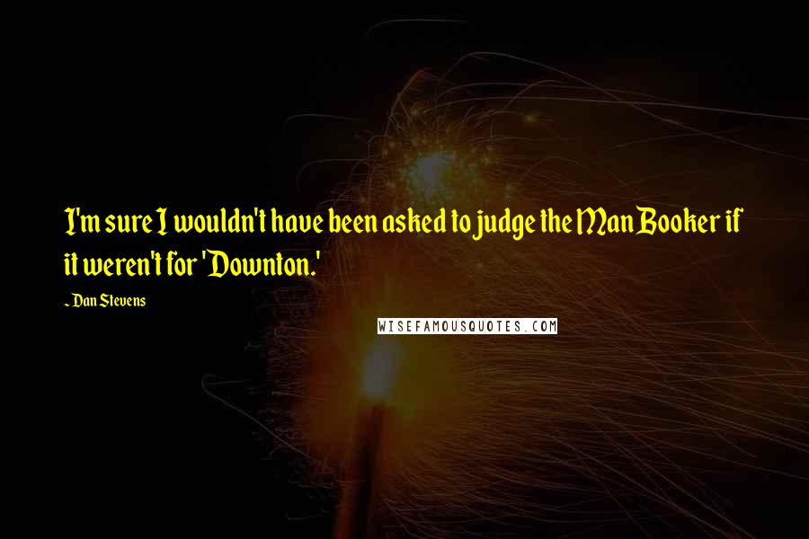 Dan Stevens Quotes: I'm sure I wouldn't have been asked to judge the Man Booker if it weren't for 'Downton.'