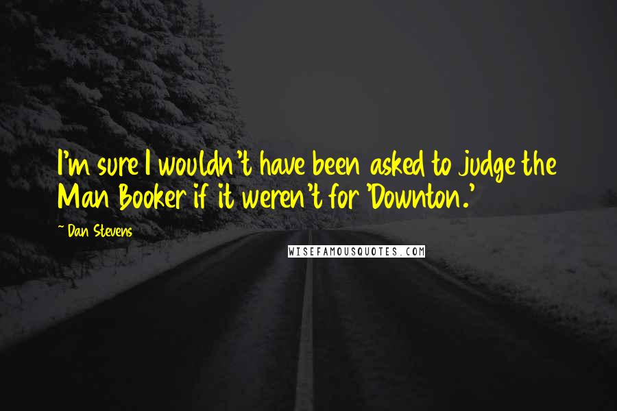 Dan Stevens Quotes: I'm sure I wouldn't have been asked to judge the Man Booker if it weren't for 'Downton.'