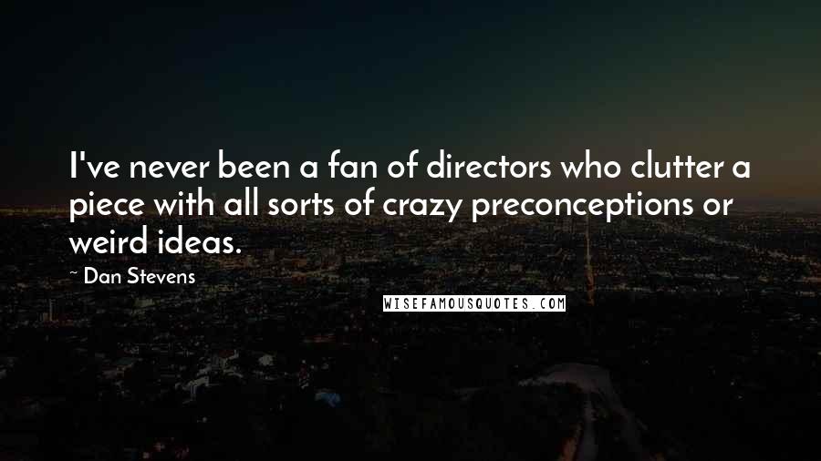 Dan Stevens Quotes: I've never been a fan of directors who clutter a piece with all sorts of crazy preconceptions or weird ideas.