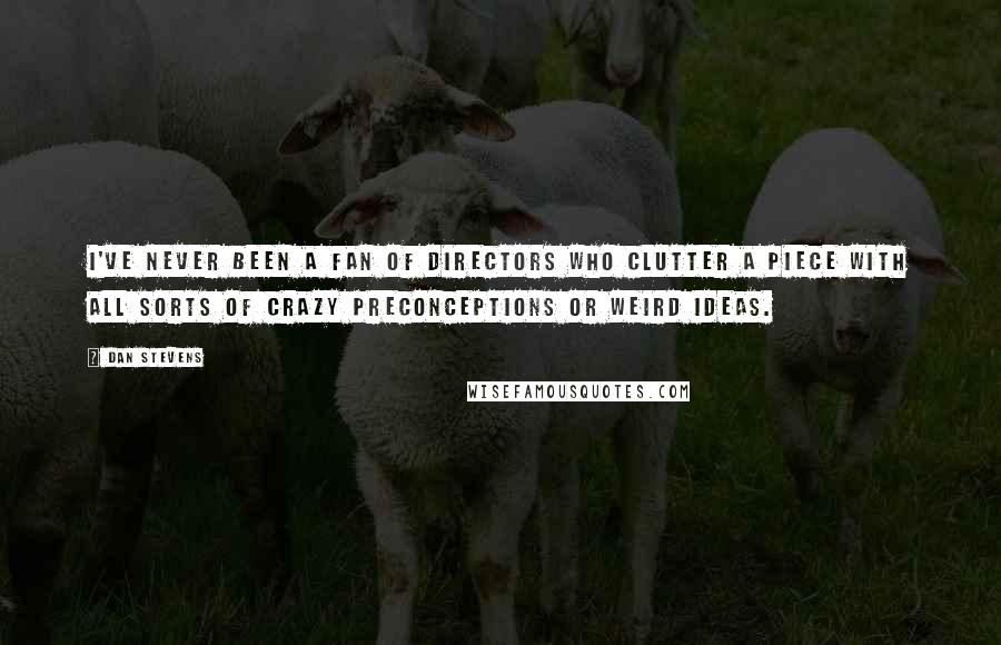 Dan Stevens Quotes: I've never been a fan of directors who clutter a piece with all sorts of crazy preconceptions or weird ideas.