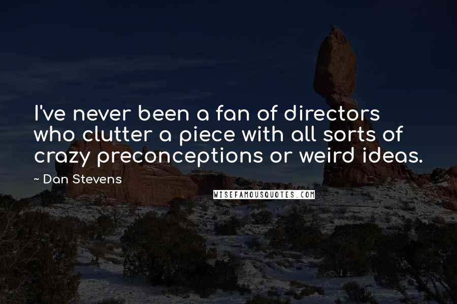 Dan Stevens Quotes: I've never been a fan of directors who clutter a piece with all sorts of crazy preconceptions or weird ideas.