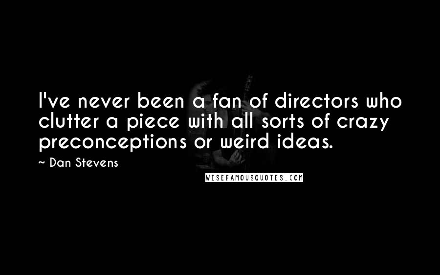 Dan Stevens Quotes: I've never been a fan of directors who clutter a piece with all sorts of crazy preconceptions or weird ideas.
