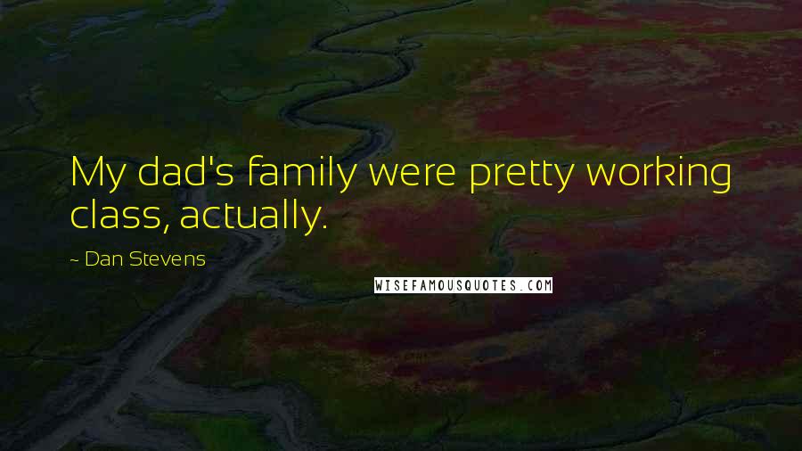 Dan Stevens Quotes: My dad's family were pretty working class, actually.