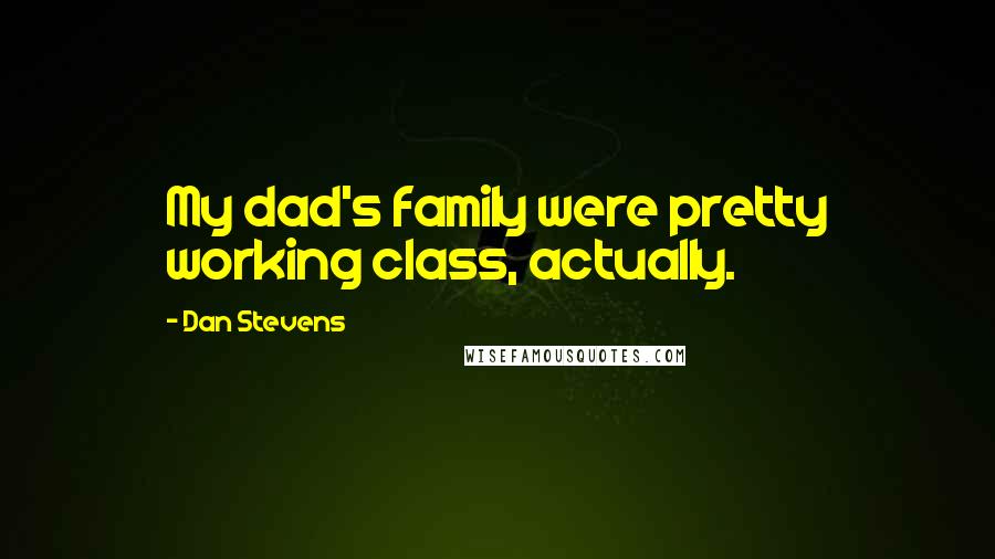 Dan Stevens Quotes: My dad's family were pretty working class, actually.