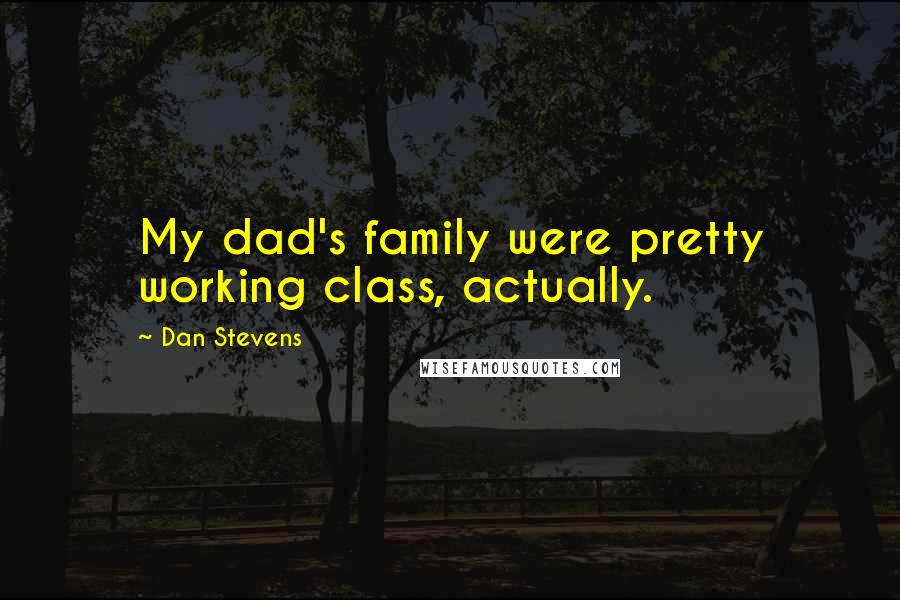 Dan Stevens Quotes: My dad's family were pretty working class, actually.
