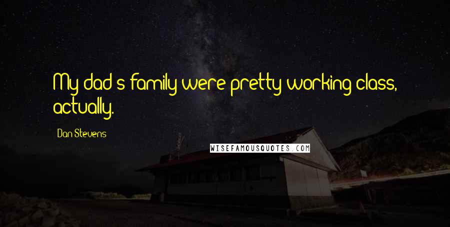 Dan Stevens Quotes: My dad's family were pretty working class, actually.