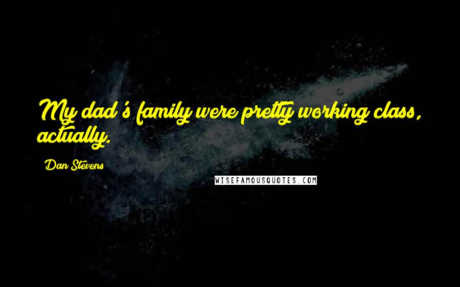 Dan Stevens Quotes: My dad's family were pretty working class, actually.