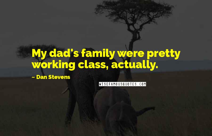 Dan Stevens Quotes: My dad's family were pretty working class, actually.