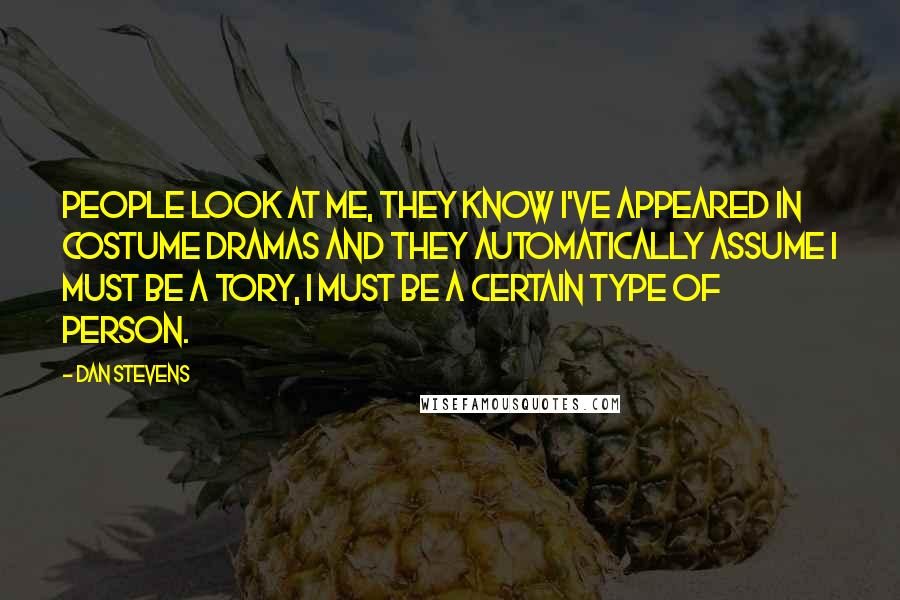 Dan Stevens Quotes: People look at me, they know I've appeared in costume dramas and they automatically assume I must be a Tory, I must be a certain type of person.