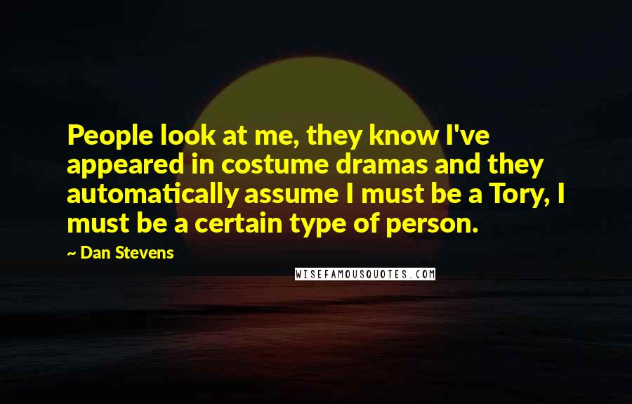 Dan Stevens Quotes: People look at me, they know I've appeared in costume dramas and they automatically assume I must be a Tory, I must be a certain type of person.