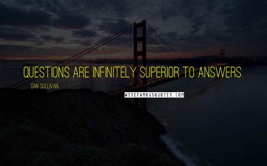 Dan Sullivan Quotes: Questions are infinitely superior to answers.
