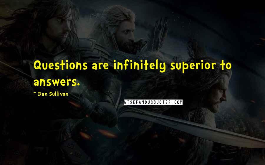 Dan Sullivan Quotes: Questions are infinitely superior to answers.