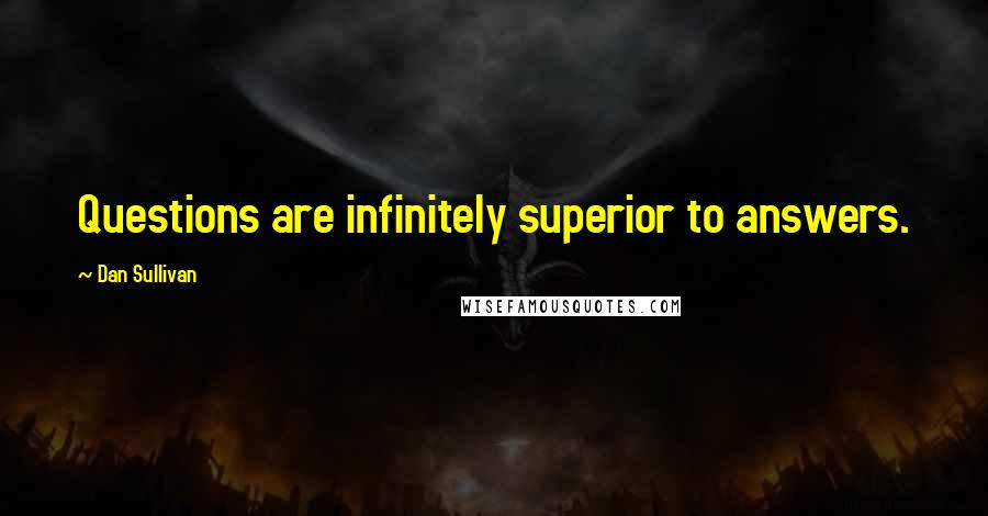 Dan Sullivan Quotes: Questions are infinitely superior to answers.