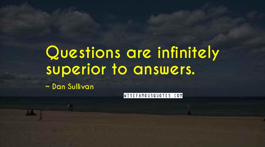 Dan Sullivan Quotes: Questions are infinitely superior to answers.